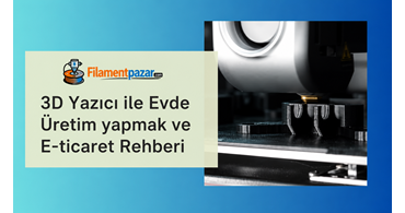 3D Yazıcı ile Evde Üretim Yaparak İnternetten Satış Rehberi