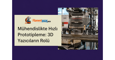 Mühendislikte Hızlı Prototipleme: 3D Yazıcıların Ürün Geliştirmedeki Rolü