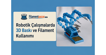 Robotik Çalışmalarda 3D Baskı ve Filament Kullanımı