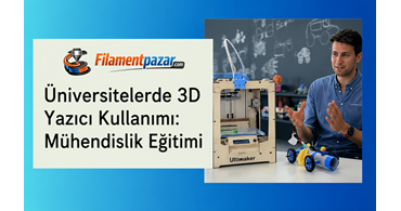 Üniversitelerde 3D Yazıcı Kullanımı: Mühendislik Eğitiminde Yeni Bir Dönem