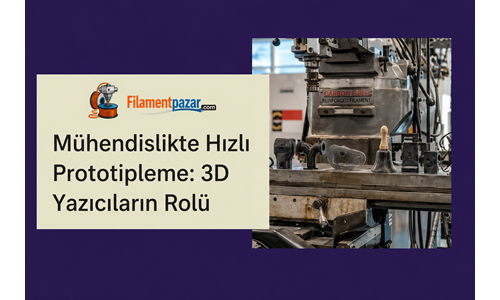Mühendislikte Hızlı Prototipleme: 3D Yazıcıların Ürün Geliştirmedeki Rolü