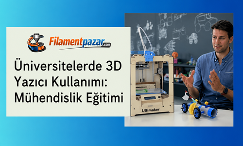 Üniversitelerde 3D Yazıcı Kullanımı: Mühendislik Eğitiminde Yeni Bir Dönem